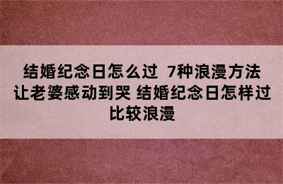 结婚纪念日怎么过  7种浪漫方法让老婆感动到哭 结婚纪念日怎样过比较浪漫